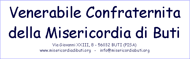 Casella di testo: Venerabile Confraternita della Misericordia di ButiVia Giovanni XXIII, 8 - 56032 BUTI (PISA)www.misericordiadibuti.org   -   info@misericordiabuti.org 