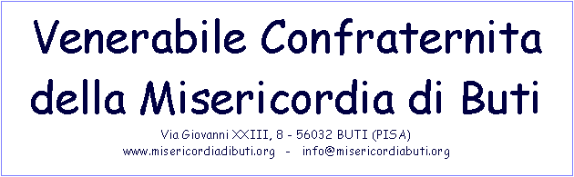 Casella di testo: Venerabile Confraternita della Misericordia di ButiVia Giovanni XXIII, 8 - 56032 BUTI (PISA)www.misericordiadibuti.org   -   info@misericordiabuti.org 