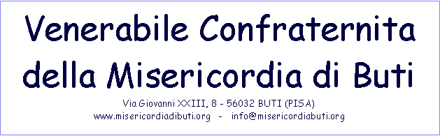 Casella di testo: Venerabile Confraternita della Misericordia di ButiVia Giovanni XXIII, 8 - 56032 BUTI (PISA)www.misericordiadibuti.org   -   info@misericordiabuti.org 