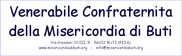 Casella di testo: Venerabile Confraternita della Misericordia di ButiVia Giovanni XXIII, 8 - 56032 BUTI (PISA)www.misericordiadibuti.org   -   info@misericordiabuti.org 