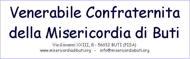 Casella di testo: Venerabile Confraternita della Misericordia di ButiVia Giovanni XXIII, 8 - 56032 BUTI (PISA)www.misericordiadibuti.org   -   info@misericordiabuti.org 