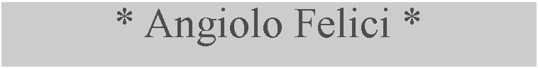 Casella di testo: * Angiolo Felici *