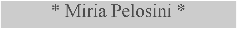 Casella di testo: * Miria Pelosini *