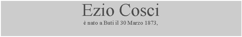 Casella di testo: Ezio Cosci nato a Buti il 30 Marzo 1873,  