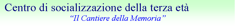Casella di testo: Centro di socializzazione della terza età
“Il Cantiere della Memoria”