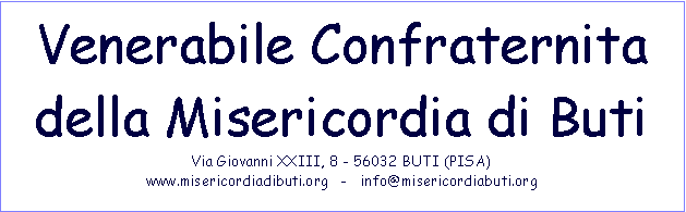 Casella di testo: Venerabile Confraternita della Misericordia di ButiVia Giovanni XXIII, 8 - 56032 BUTI (PISA)www.misericordiadibuti.org   -   info@misericordiabuti.org 