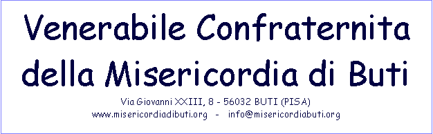 Casella di testo: Venerabile Confraternita 
della Misericordia di Buti
Via Giovanni XXIII, 8 - 56032 BUTI (PISA)
www.misericordiadibuti.org   -   info@misericordiabuti.org 
